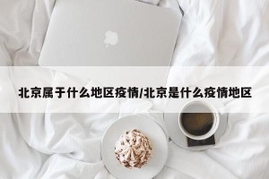 北京属于什么地区疫情/北京是什么疫情地区