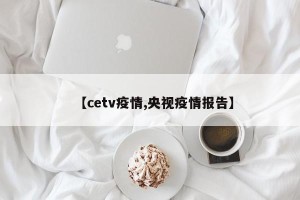 【cetv疫情,央视疫情报告】