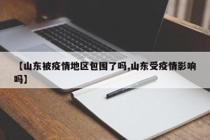 【山东被疫情地区包围了吗,山东受疫情影响吗】