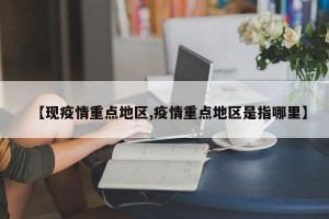 【现疫情重点地区,疫情重点地区是指哪里】
