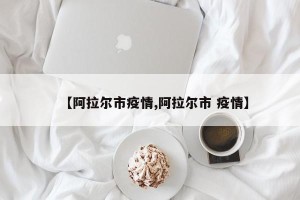 【阿拉尔市疫情,阿拉尔市 疫情】