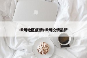 柳州地区疫情/柳州役情最新