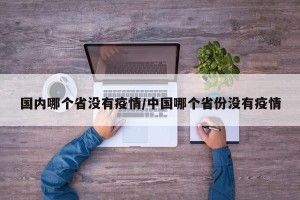 国内哪个省没有疫情/中国哪个省份没有疫情