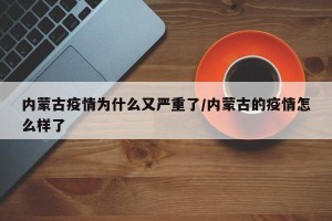 内蒙古疫情为什么又严重了/内蒙古的疫情怎么样了