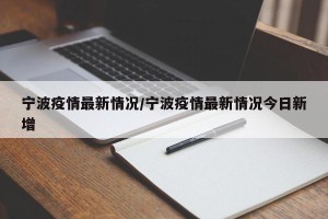 宁波疫情最新情况/宁波疫情最新情况今日新增