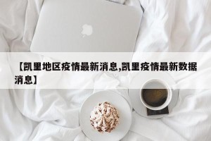 【凯里地区疫情最新消息,凯里疫情最新数据消息】