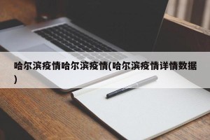 哈尔滨疫情哈尔滨疫情(哈尔滨疫情详情数据)