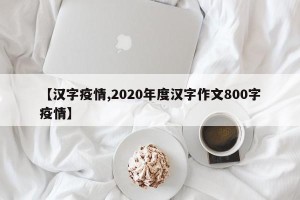 【汉字疫情,2020年度汉字作文800字疫情】
