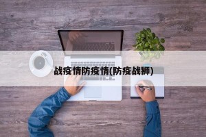 战疫情防疫情(防疫战狮)
