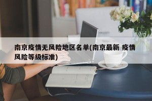 南京疫情无风险地区名单(南京最新 疫情 风险等级标准)