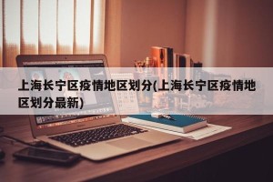 上海长宁区疫情地区划分(上海长宁区疫情地区划分最新)