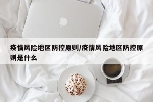疫情风险地区防控原则/疫情风险地区防控原则是什么