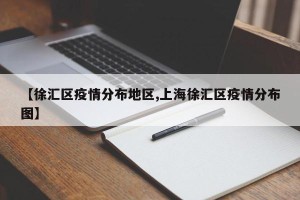 【徐汇区疫情分布地区,上海徐汇区疫情分布图】