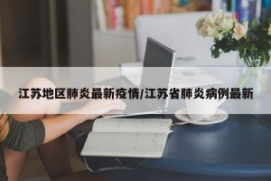 江苏地区肺炎最新疫情/江苏省肺炎病例最新