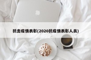 抗击疫情表彰(2020抗疫情表彰人员)