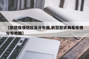【新冠疫情地区及分布图,新型冠状病毒疫情分布地图】
