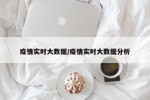 疫情实时大数据/疫情实时大数据分析