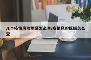 几个疫情风险地区怎么查/疫情风险区域怎么查