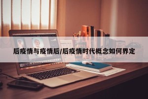 后疫情与疫情后/后疫情时代概念如何界定