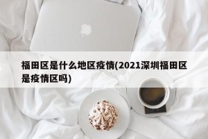 福田区是什么地区疫情(2021深圳福田区是疫情区吗)
