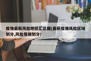 疫情最新风险地区汇总图(最新疫情风险区域划分,风险等级划分)