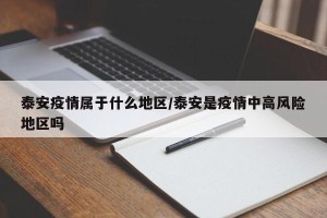泰安疫情属于什么地区/泰安是疫情中高风险地区吗