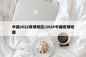 中国2022疫情地区/2020中国疫情地图