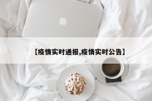 【疫情实时通报,疫情实时公告】