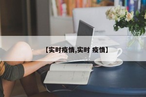 【实时疫情,实时 疫情】