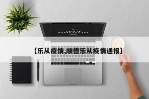 【乐从疫情,顺德乐从疫情通报】