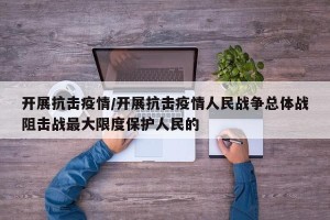 开展抗击疫情/开展抗击疫情人民战争总体战阻击战最大限度保护人民的