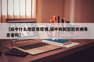 【绥中什么地区有疫情,绥中有新型冠状病毒患者吗】