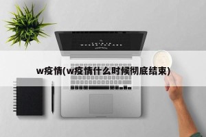 w疫情(w疫情什么时候彻底结束)