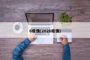6疫情(2026疫情)
