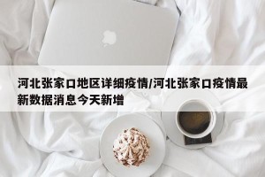 河北张家口地区详细疫情/河北张家口疫情最新数据消息今天新增