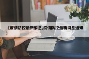 【疫情防控最新消息,疫情防控最新消息通知】