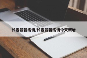 长春最新疫情/长春最新疫情今天新增
