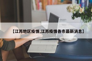 【江苏地区疫情,江苏疫情各市最新消息】