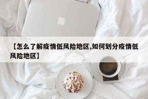【怎么了解疫情低风险地区,如何划分疫情低风险地区】