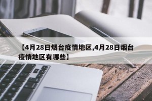 【4月28日烟台疫情地区,4月28日烟台疫情地区有哪些】