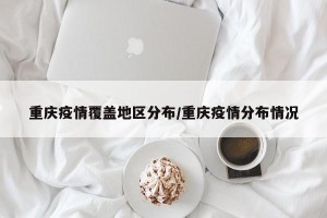 重庆疫情覆盖地区分布/重庆疫情分布情况