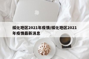绥化地区2021年疫情/绥化地区2021年疫情最新消息