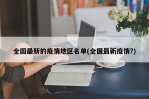全国最新的疫情地区名单(全国最新疫情?)
