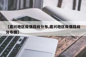 【嘉兴地区疫情路段分布,嘉兴地区疫情路段分布图】