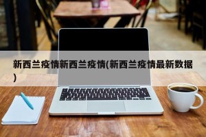 新西兰疫情新西兰疫情(新西兰疫情最新数据)
