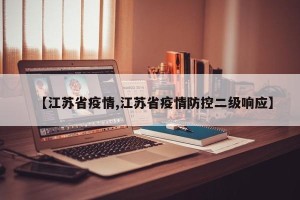 【江苏省疫情,江苏省疫情防控二级响应】