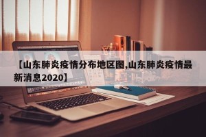 【山东肺炎疫情分布地区图,山东肺炎疫情最新消息2020】