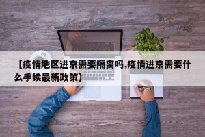 【疫情地区进京需要隔离吗,疫情进京需要什么手续最新政策】