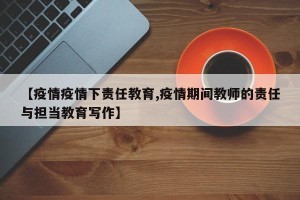 【疫情疫情下责任教育,疫情期间教师的责任与担当教育写作】