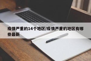 疫情严重的14个地区/疫情严重的地区有哪些最新